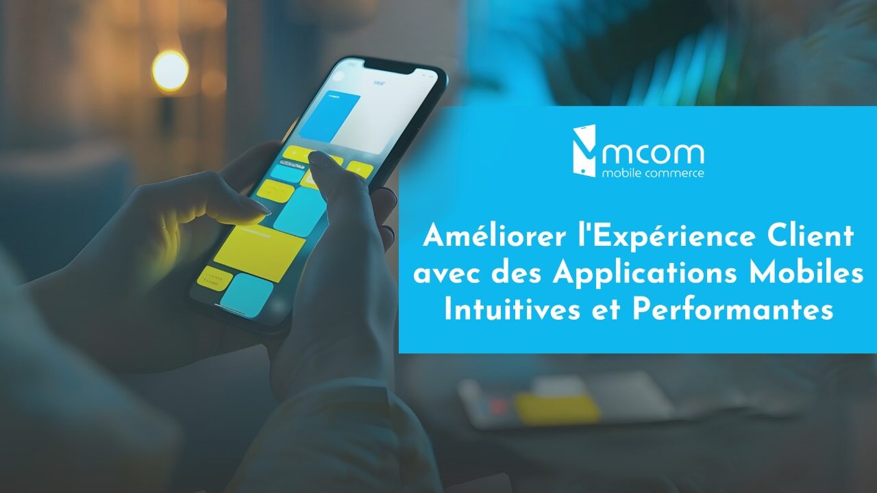 Améliorer l'Expérience Client avec des Applications Mobiles Intuitives et Performantes