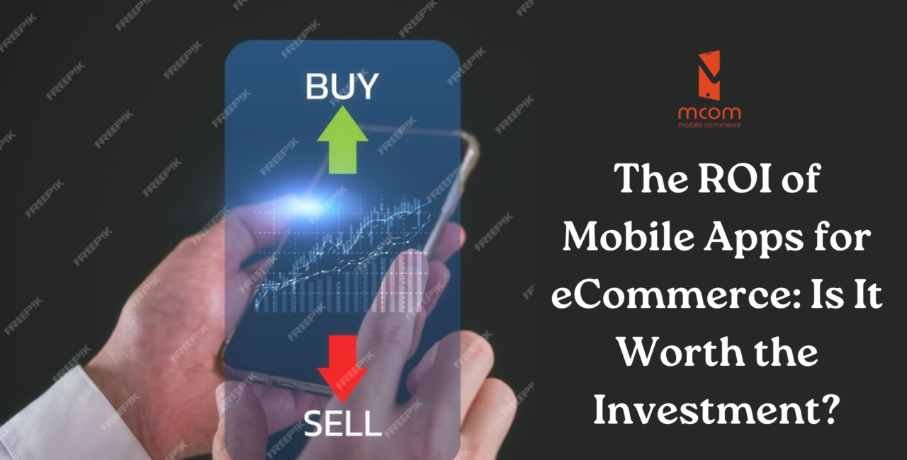 The ROI of Mobile Apps for eCommerce Is It Worth the Investment