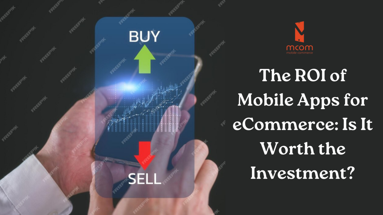 The ROI of Mobile Apps for eCommerce Is It Worth the Investment