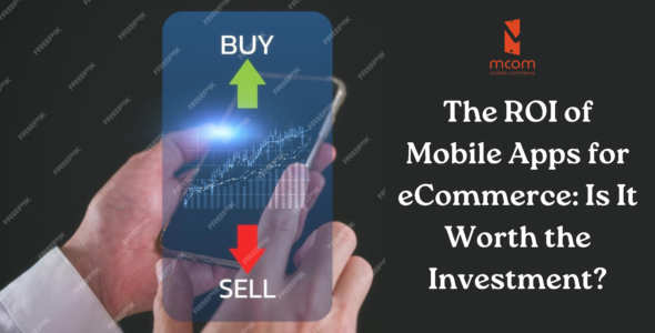 The ROI of Mobile Apps for eCommerce Is It Worth the Investment